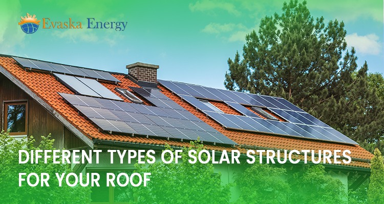 Different Types of Solar Structures for Your Roof