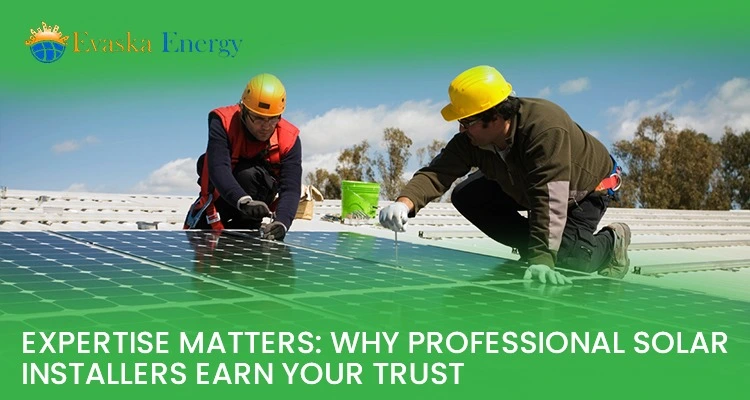 Installers Earn Your Trust Expertise Matters: Why Professional Solar