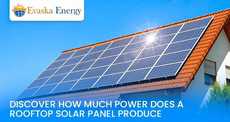 Discover How Much Power Does A Rooftop Solar Panel Produce