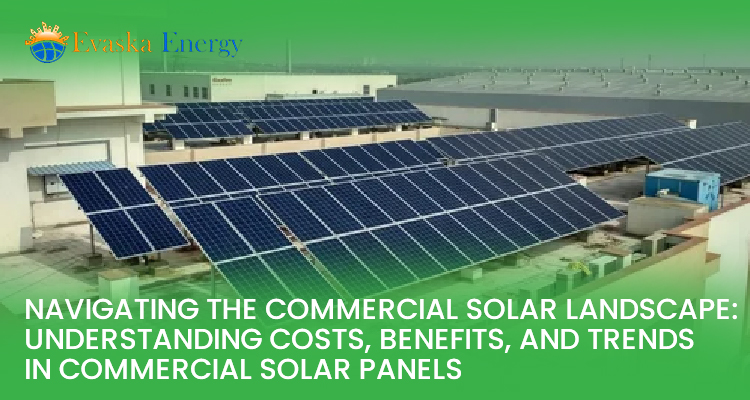 Navigating The Commercial Solar Landscape: Understanding Costs, Benefits, And Trends in Commercial Solar Panels