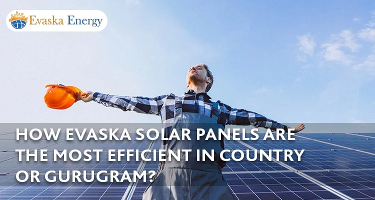 How Evaska Solar Panels Are the Most Efficient in Country or Gurugram?