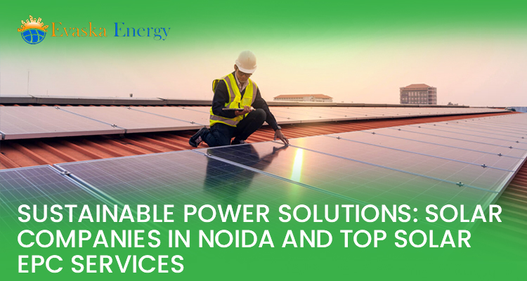 Sustainable Power Solutions: Solar Companies in Noida and Top Solar EPC Services