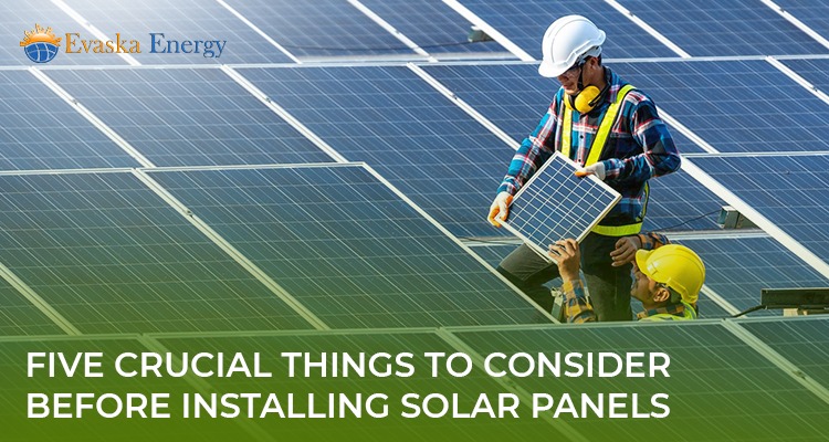 Five Crucial Things To Consider Before Installing Solar Panels