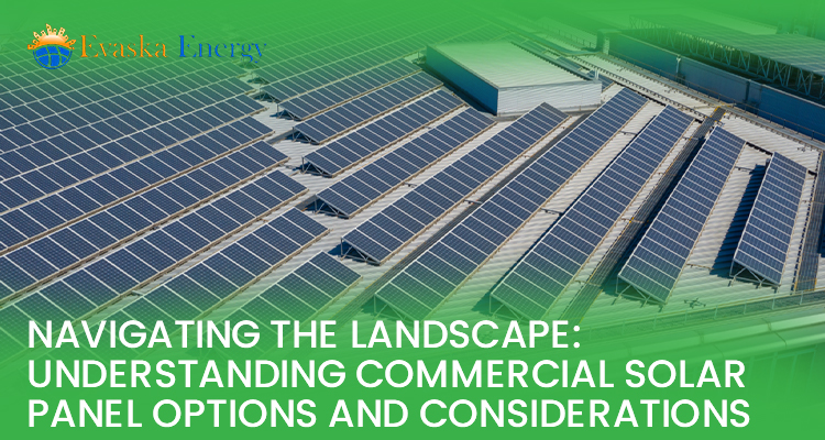 Navigating the Landscape: Understanding Commercial Solar Panel Options and Considerations