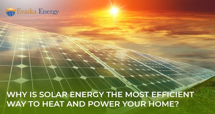 Solar Energy the Most Efficient Way to Heat and Power Your Home