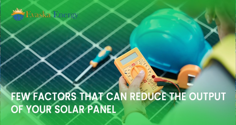 Few Factors that Can Reduce the Output of Your Solar Panel